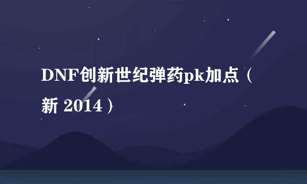DNF创新世纪弹药pk加点(新 2014)