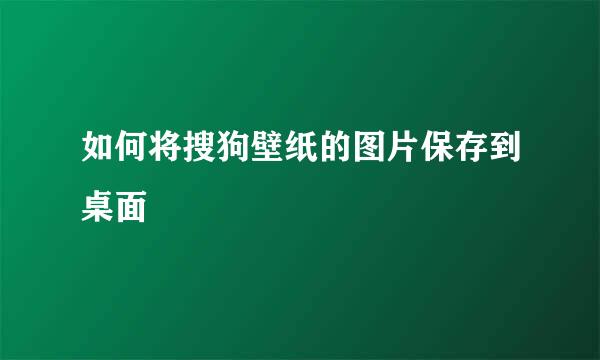 如何将搜狗壁纸的图片保存到桌面