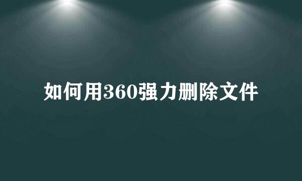 如何用360强力删除文件