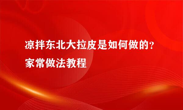 凉拌东北大拉皮是如何做的？家常做法教程