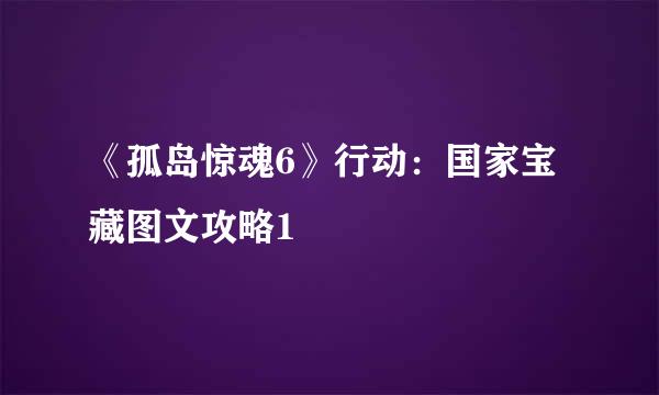 《孤岛惊魂6》行动：国家宝藏图文攻略1