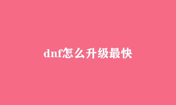dnf怎么升级最快