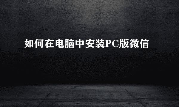如何在电脑中安装PC版微信