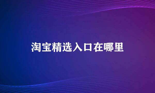 淘宝精选入口在哪里