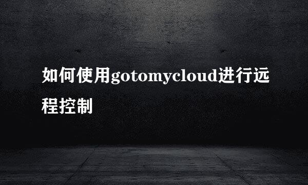 如何使用gotomycloud进行远程控制