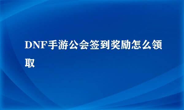 DNF手游公会签到奖励怎么领取