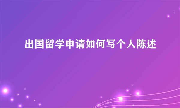 出国留学申请如何写个人陈述