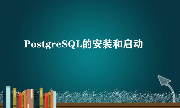 PostgreSQL的安装和启动