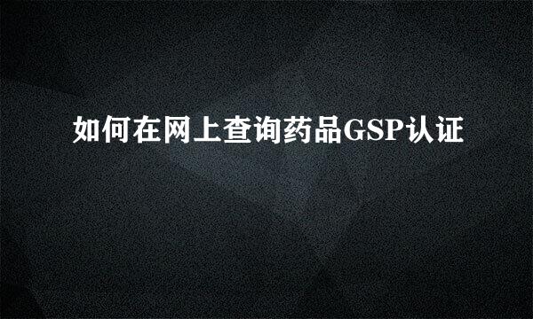 如何在网上查询药品GSP认证