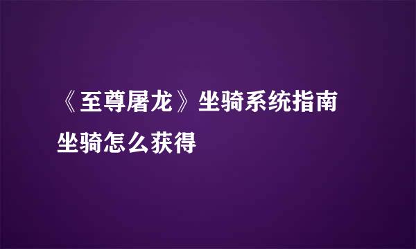 《至尊屠龙》坐骑系统指南 坐骑怎么获得