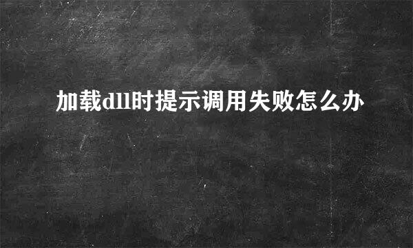 加载dll时提示调用失败怎么办