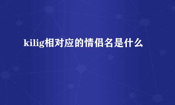 kilig相对应的情侣名是什么