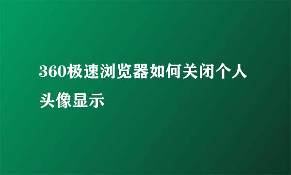360极速浏览器如何关闭个人头像显示
