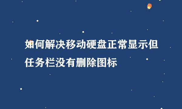 如何解决移动硬盘正常显示但任务栏没有删除图标