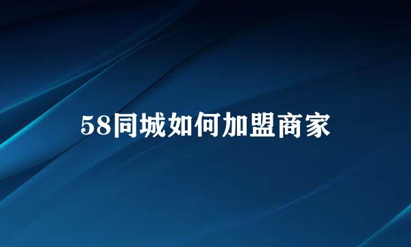 58同城如何加盟商家