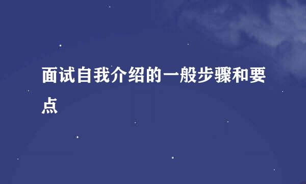 面试自我介绍的一般步骤和要点