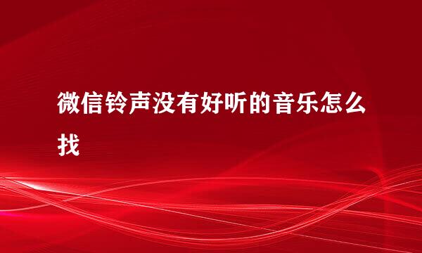微信铃声没有好听的音乐怎么找