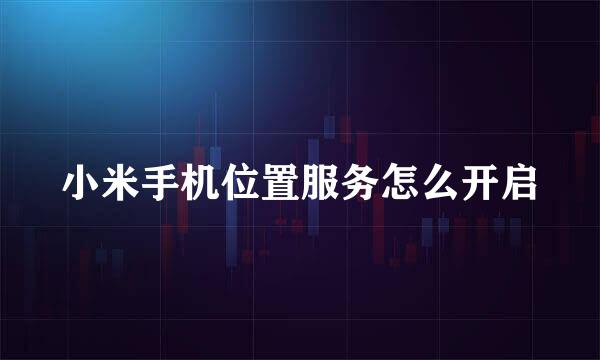 小米手机位置服务怎么开启