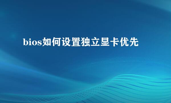 bios如何设置独立显卡优先
