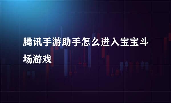 腾讯手游助手怎么进入宝宝斗场游戏