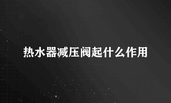 热水器减压阀起什么作用