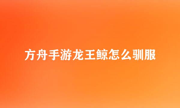 方舟手游龙王鲸怎么驯服