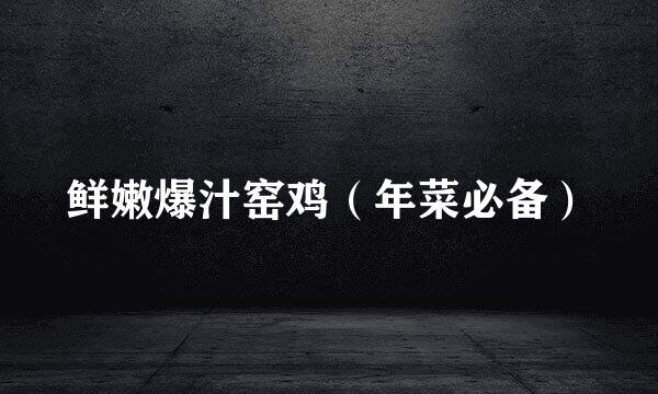 鲜嫩爆汁窑鸡（年菜必备）