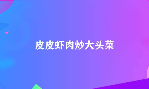 皮皮虾肉炒大头菜