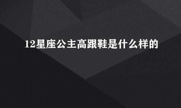 12星座公主高跟鞋是什么样的