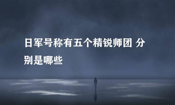 日军号称有五个精锐师团 分别是哪些