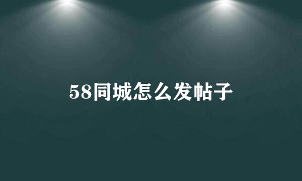 58同城怎么发帖子