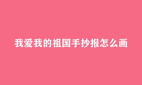 我爱我的祖国手抄报怎么画