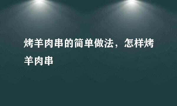烤羊肉串的简单做法,怎样烤羊肉串