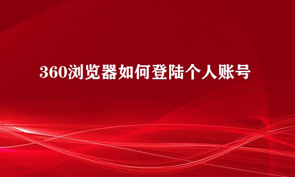 360浏览器如何登陆个人账号