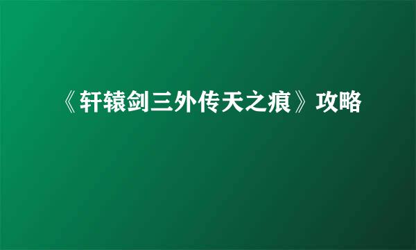 《轩辕剑三外传天之痕》攻略