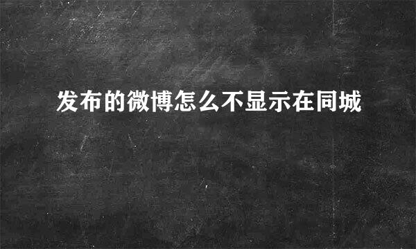 发布的微博怎么不显示在同城