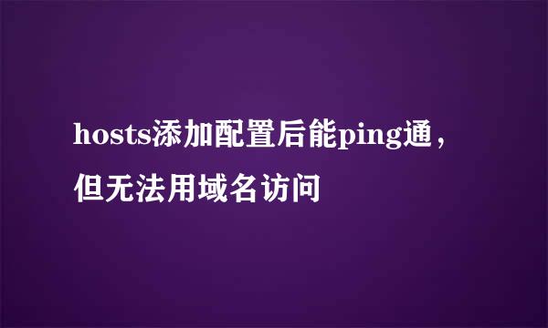 hosts添加配置后能ping通，但无法用域名访问