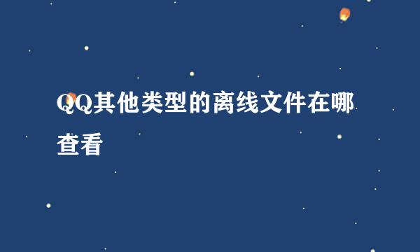 QQ其他类型的离线文件在哪查看