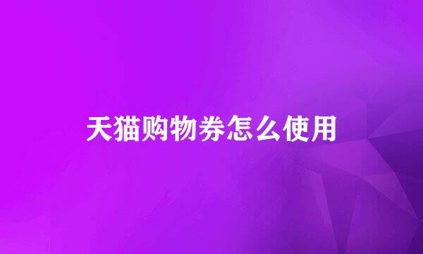 天猫购物券怎么使用