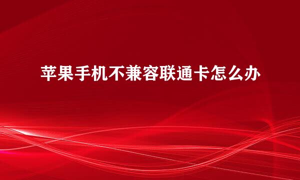 苹果手机不兼容联通卡怎么办