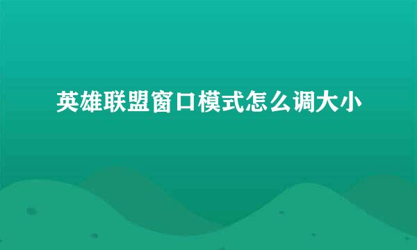 英雄联盟窗口模式怎么调大小