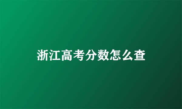 浙江高考分数怎么查