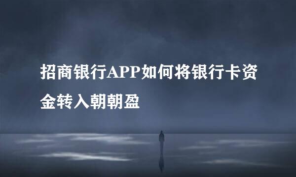 招商银行APP如何将银行卡资金转入朝朝盈