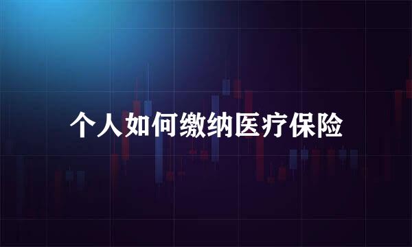 个人如何缴纳医疗保险