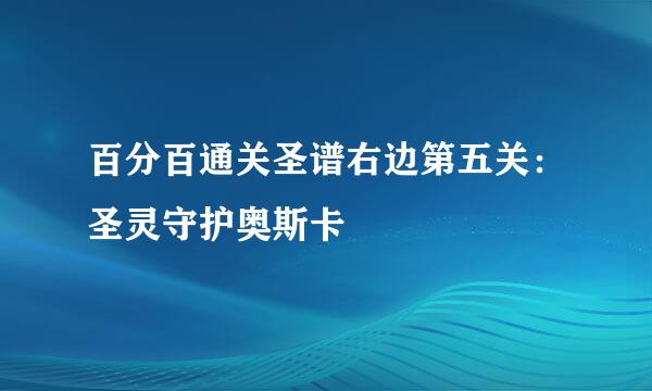 百分百通关圣谱右边第五关:圣灵守护奥斯卡