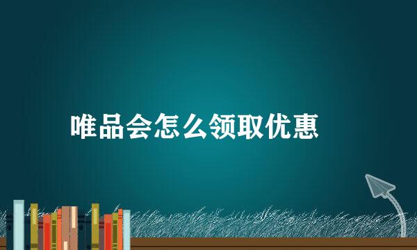 唯品会怎么领取优惠劵