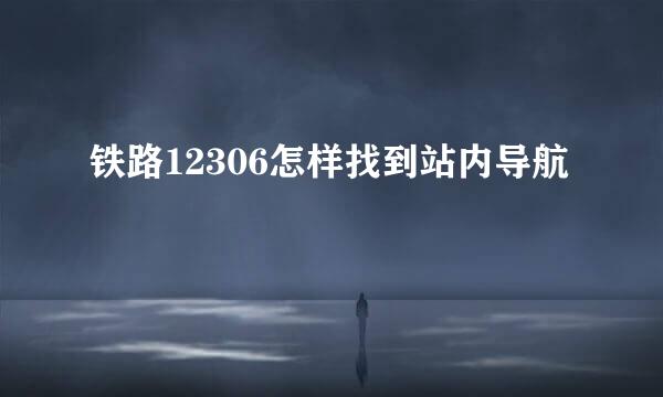 铁路12306怎样找到站内导航