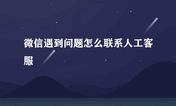 微信遇到问题怎么联系人工客服