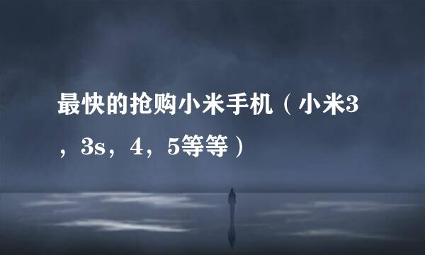 最快的抢购小米手机(小米3,3s,4,5等等)