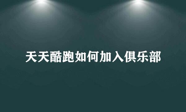 天天酷跑如何加入俱乐部